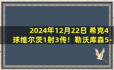 2024年12月22日 希克4球维尔茨1射3传！勒沃库森5-1弗赖堡各赛事8连胜距榜首4分